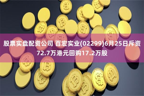 股票实盘配资公司 百宏实业(02299)6月25日斥资72.7万港元回购17.2万股