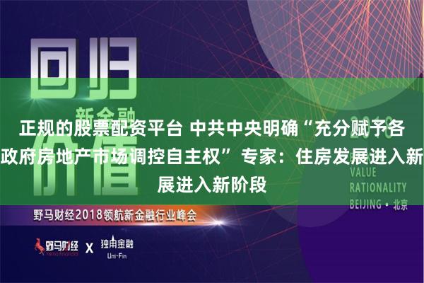 正规的股票配资平台 中共中央明确“充分赋予各城市政府房地产市场调控自主权” 专家：住房发展进入新阶段