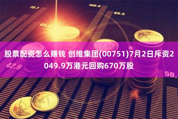 股票配资怎么赚钱 创维集团(00751)7月2日斥资2049.9万港元回购670万股