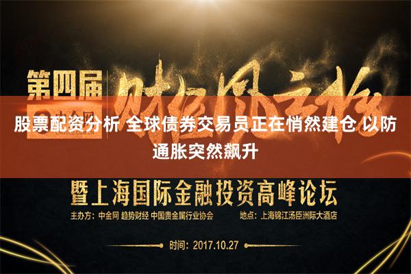 股票配资分析 全球债券交易员正在悄然建仓 以防通胀突然飙升