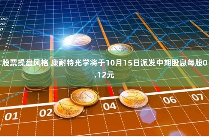 股票操盘风格 康耐特光学将于10月15日派发中期股息每股0.12元