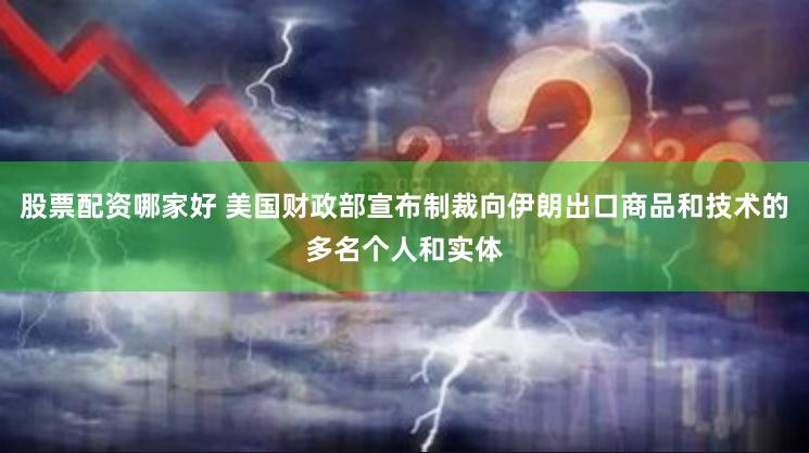 股票配资哪家好 美国财政部宣布制裁向伊朗出口商品和技术的多名个人和实体