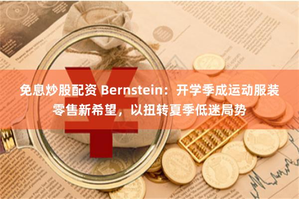 免息炒股配资 Bernstein：开学季成运动服装零售新希望，以扭转夏季低迷局势