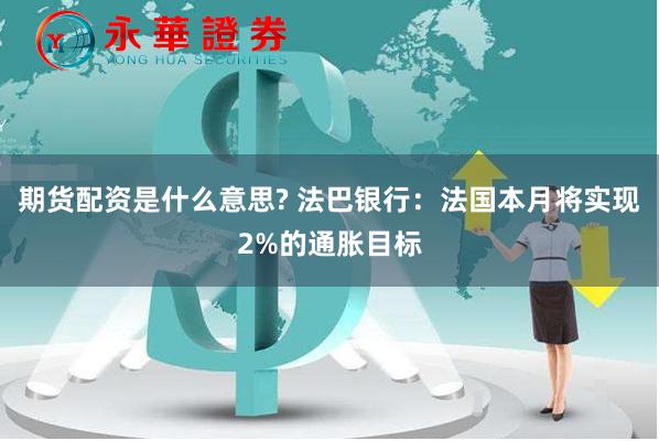 期货配资是什么意思? 法巴银行：法国本月将实现2%的通胀目标