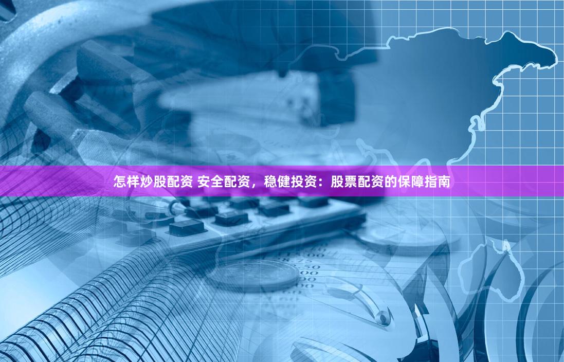 怎样炒股配资 安全配资，稳健投资：股票配资的保障指南