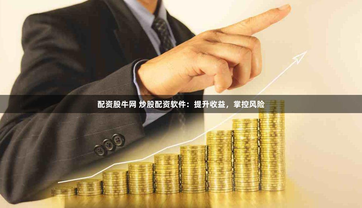 配资股牛网 炒股配资软件：提升收益，掌控风险