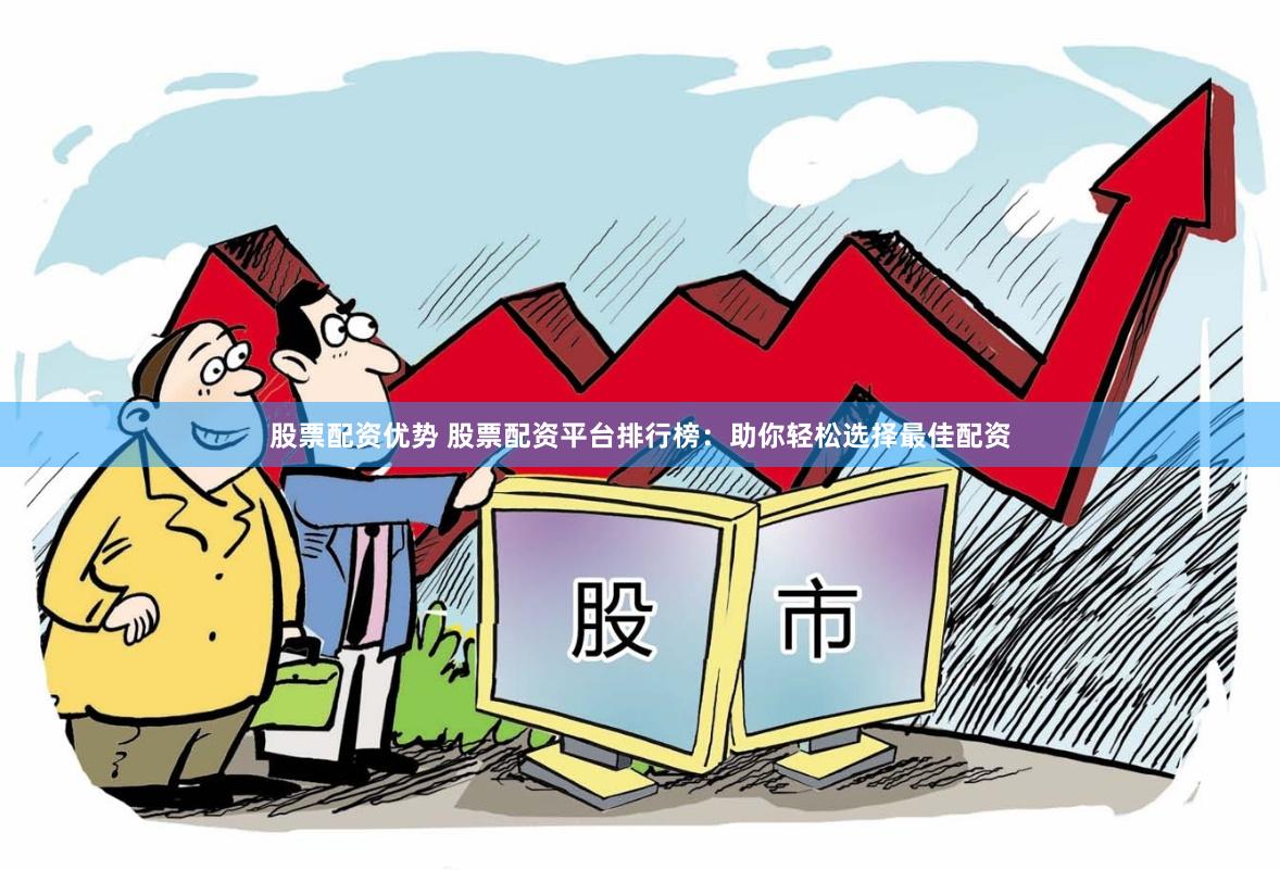 股票配资优势 股票配资平台排行榜：助你轻松选择最佳配资