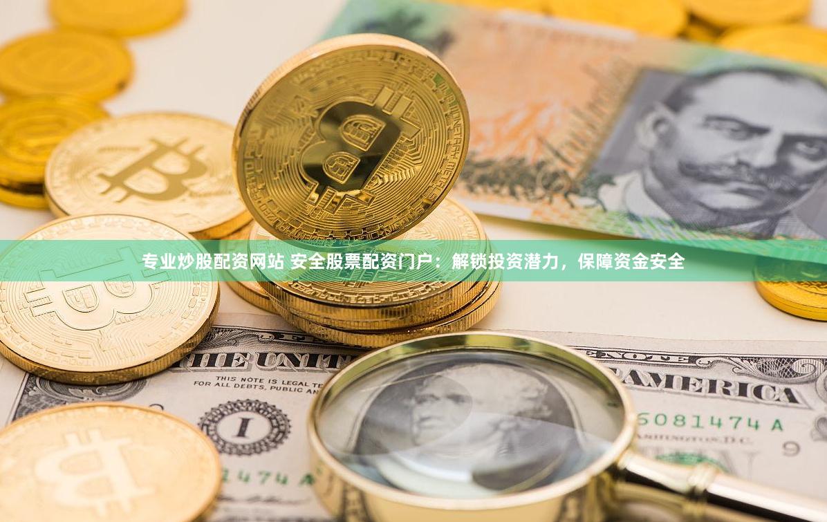 专业炒股配资网站 安全股票配资门户：解锁投资潜力，保障资金安全