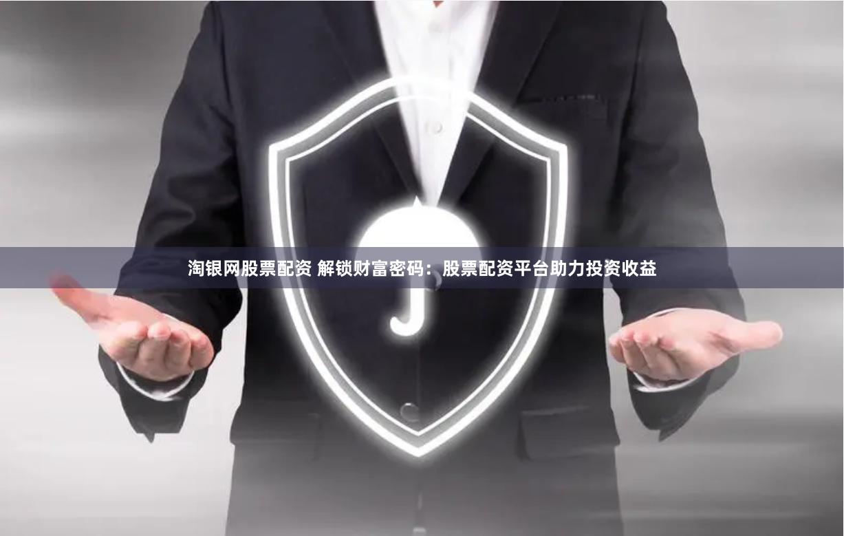 淘银网股票配资 解锁财富密码：股票配资平台助力投资收益