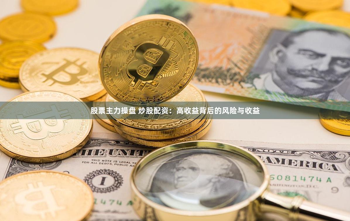 股票主力操盘 炒股配资：高收益背后的风险与收益
