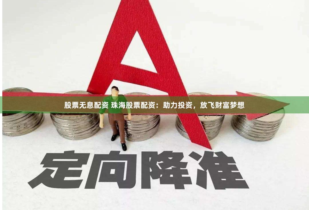 股票无息配资 珠海股票配资：助力投资，放飞财富梦想