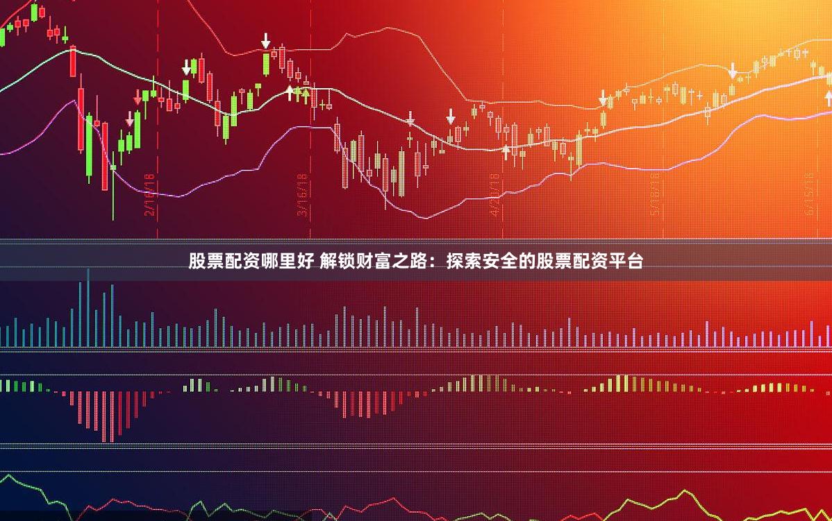 股票配资哪里好 解锁财富之路：探索安全的股票配资平台