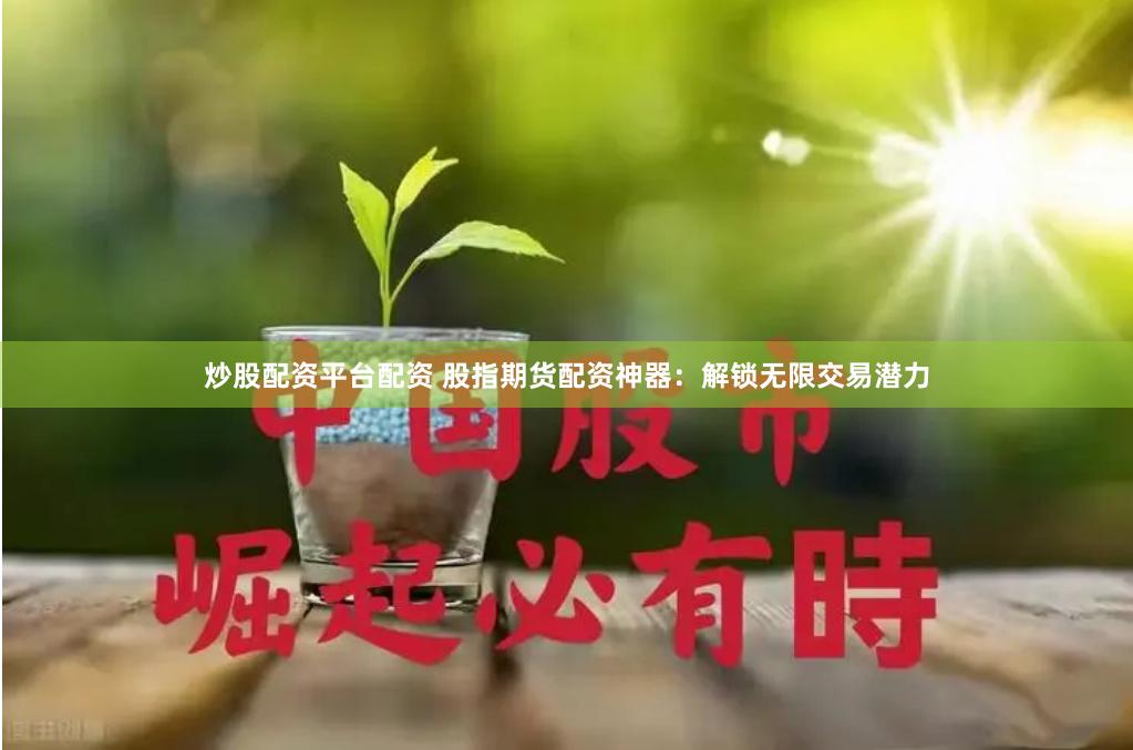 炒股配资平台配资 股指期货配资神器：解锁无限交易潜力