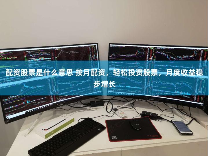 配资股票是什么意思 按月配资，轻松投资股票，月度收益稳步增长