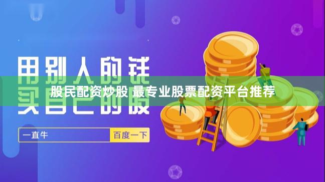 股民配资炒股 最专业股票配资平台推荐