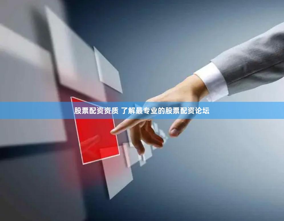 股票配资资质 了解最专业的股票配资论坛