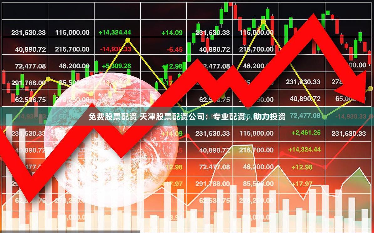 免费股票配资 天津股票配资公司：专业配资，助力投资