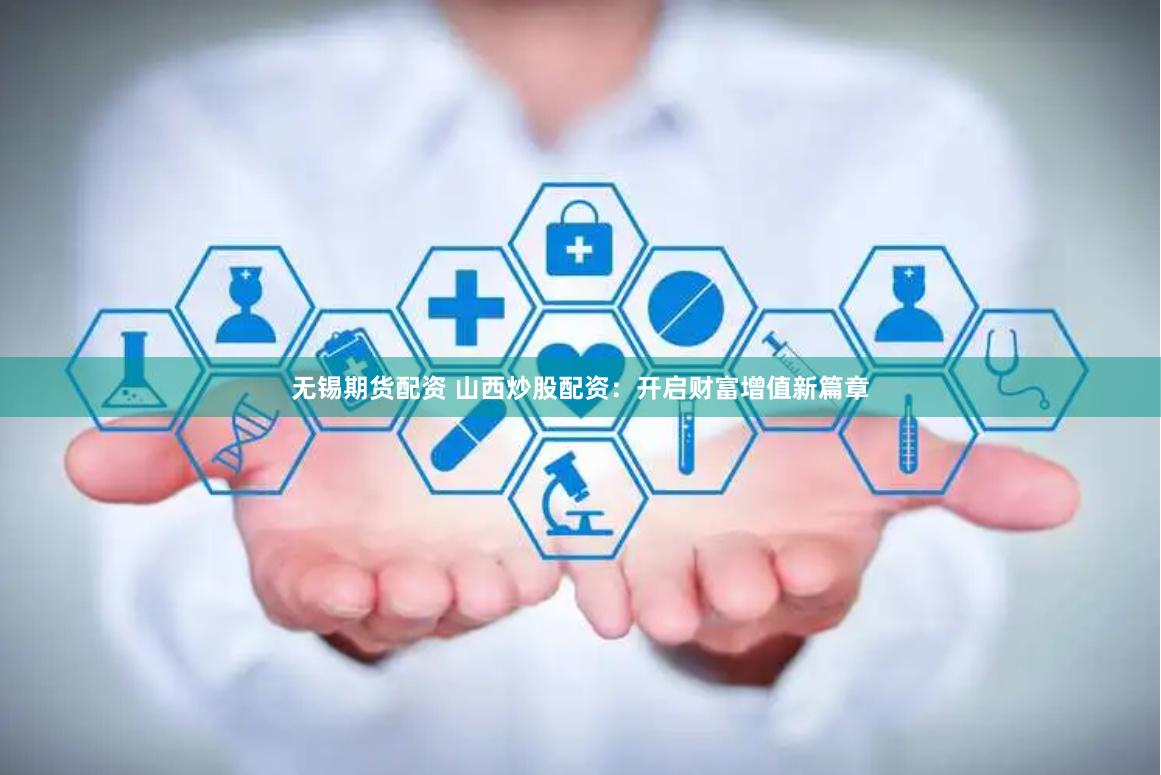 无锡期货配资 山西炒股配资：开启财富增值新篇章