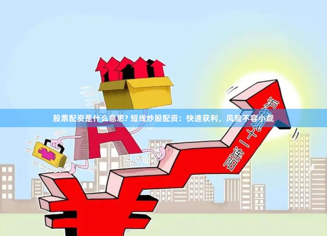 股票配资是什么意思? 短线炒股配资：快速获利，风险不容小觑