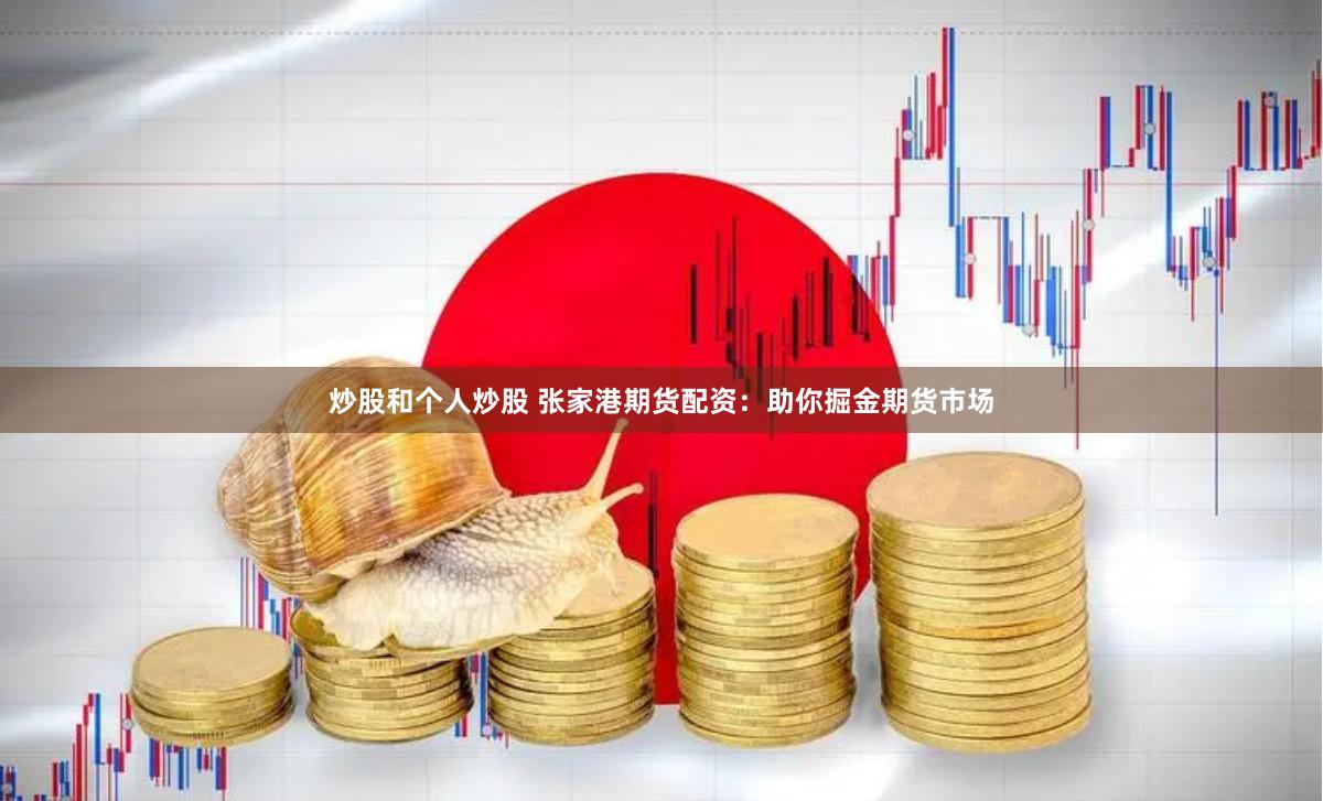 炒股和个人炒股 张家港期货配资：助你掘金期货市场