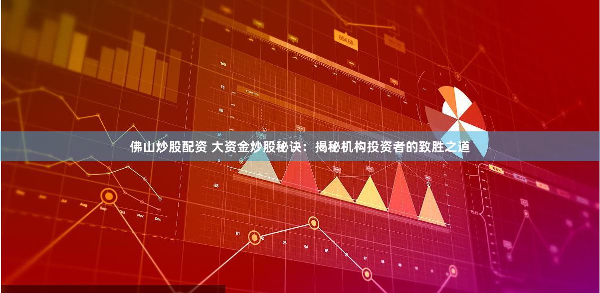 佛山炒股配资 大资金炒股秘诀：揭秘机构投资者的致胜之道
