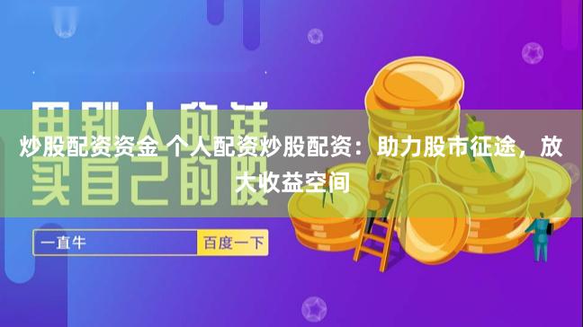 炒股配资资金 个人配资炒股配资：助力股市征途，放大收益空间