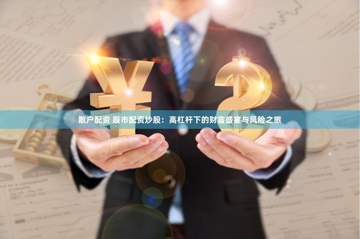 散户配资 股市配资炒股：高杠杆下的财富盛宴与风险之旅