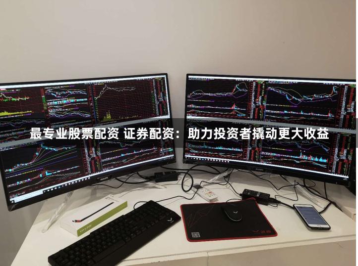 最专业股票配资 证券配资：助力投资者撬动更大收益