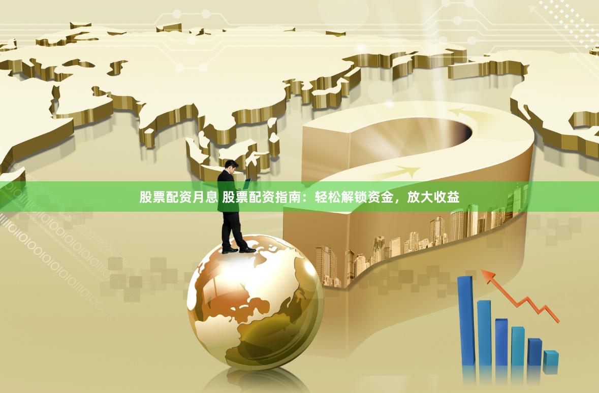 股票配资月息 股票配资指南：轻松解锁资金，放大收益