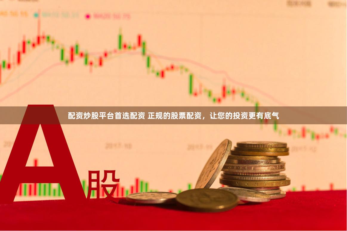 配资炒股平台首选配资 正规的股票配资，让您的投资更有底气