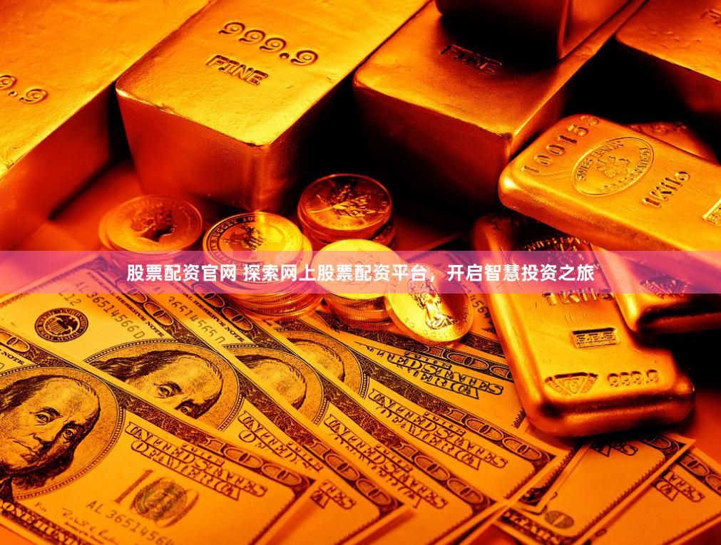 股票配资官网 探索网上股票配资平台，开启智慧投资之旅