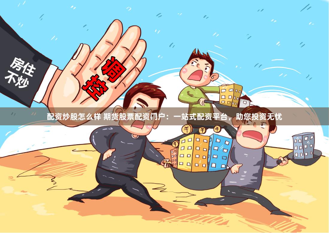 配资炒股怎么样 期货股票配资门户：一站式配资平台，助您投资无