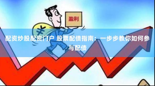 配资炒股配资门户 股票配债指南：一步步教你如何参与配债