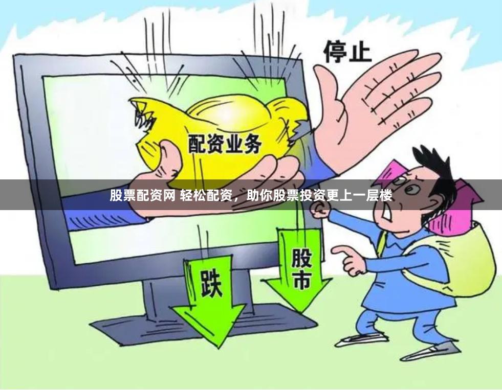 股票配资网 轻松配资，助你股票投资更上一层楼