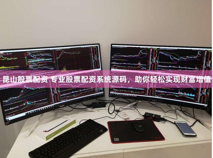 昆山股票配资 专业股票配资系统源码，助你轻松实现财富增值