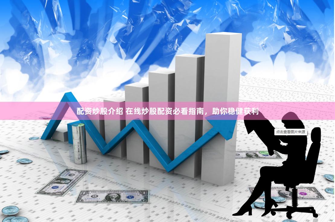 配资炒股介绍 在线炒股配资必看指南，助你稳健获利