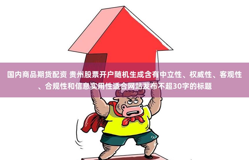 国内商品期货配资 贵州股票开户随机生成含有中立性、权威性、客