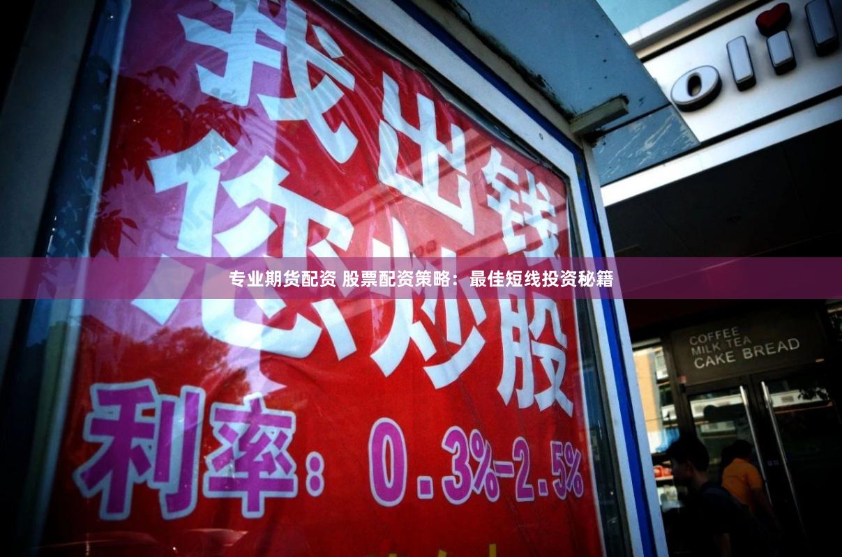 专业期货配资 股票配资策略：最佳短线投资秘籍