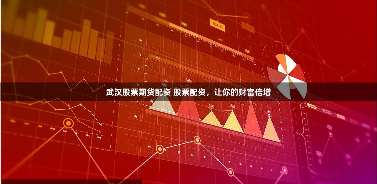 武汉股票期货配资 股票配资,让你的财富倍增