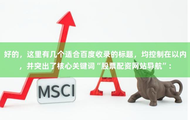 好的，这里有几个适合百度收录的标题，均控制在以内，并突出了核