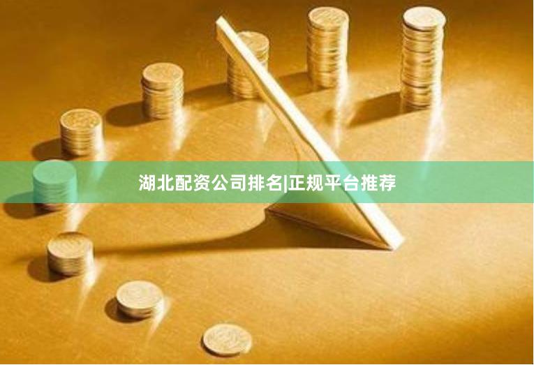 湖北配资公司排名|正规平台推荐