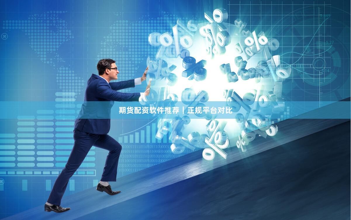 期货配资软件推荐｜正规平台对比
