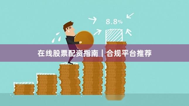 在线股票配资指南｜合规平台推荐