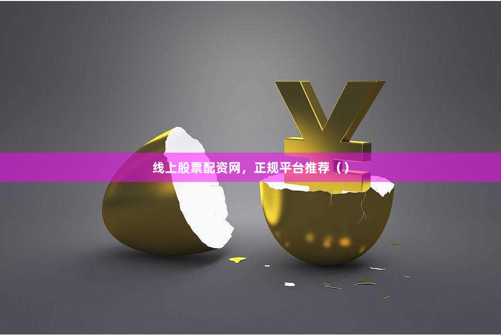 线上股票配资网，正规平台推荐（）