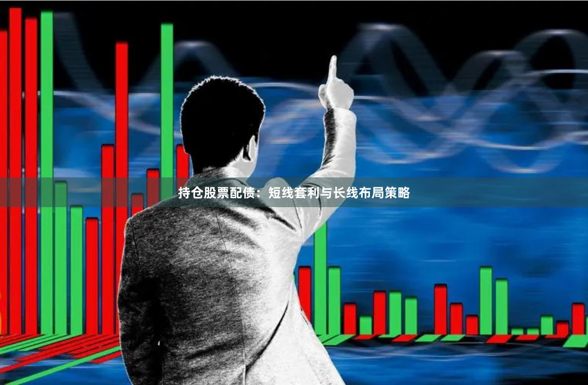 持仓股票配债:短线套利与长线布局策略