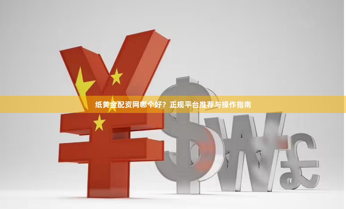 纸黄金配资网哪个好？正规平台推荐与操作指南