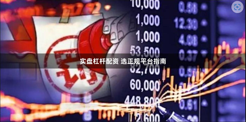 实盘杠杆配资 选正规平台指南