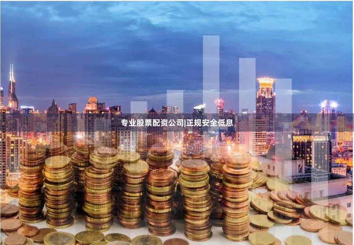 专业股票配资公司|正规安全低息