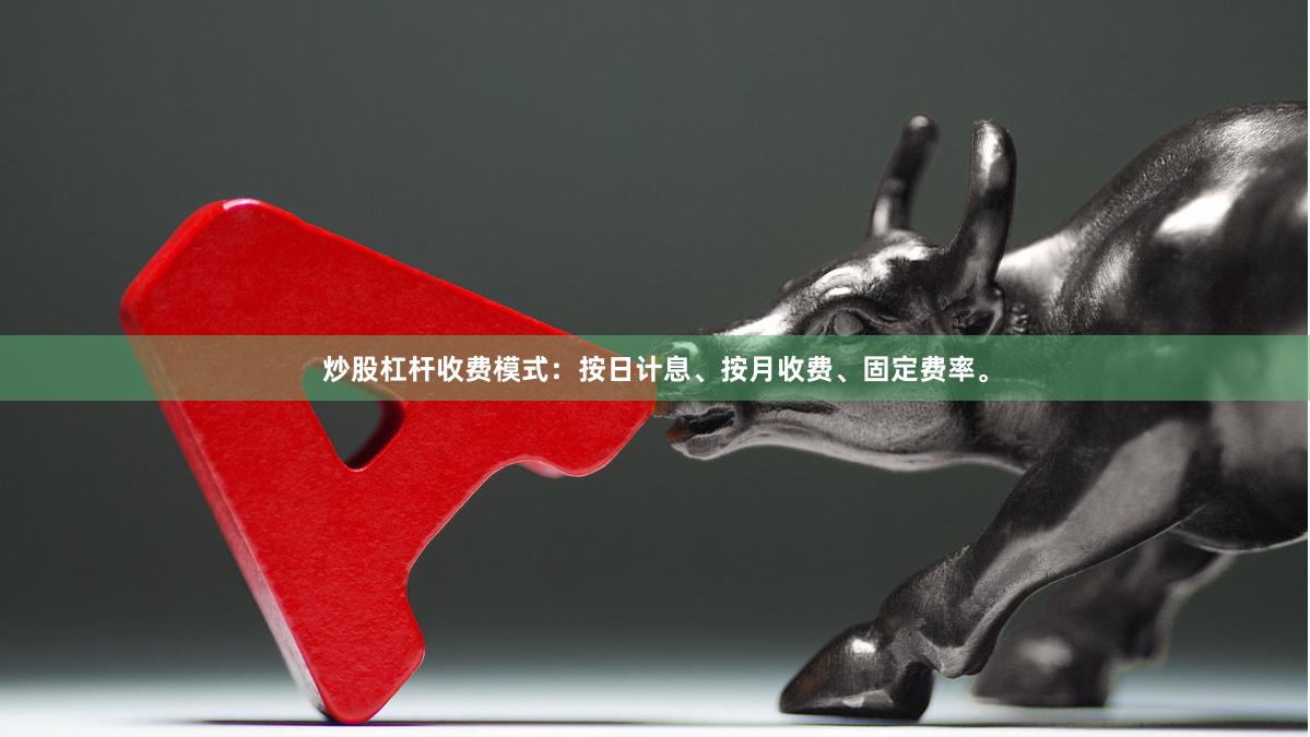 炒股杠杆收费模式：按日计息、按月收费、固定费率。