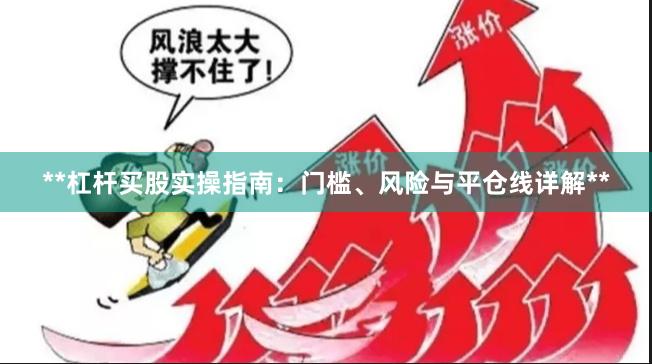 **杠杆买股实操指南：门槛、风险与平仓线详解**